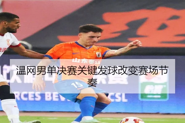 温网男单决赛关键发球改变赛场节奏